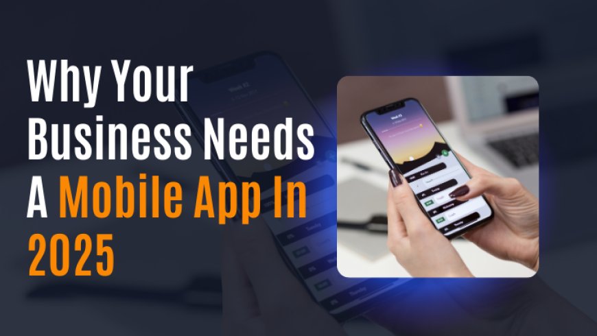 Why Every Business Needs a Mobile App in 2025