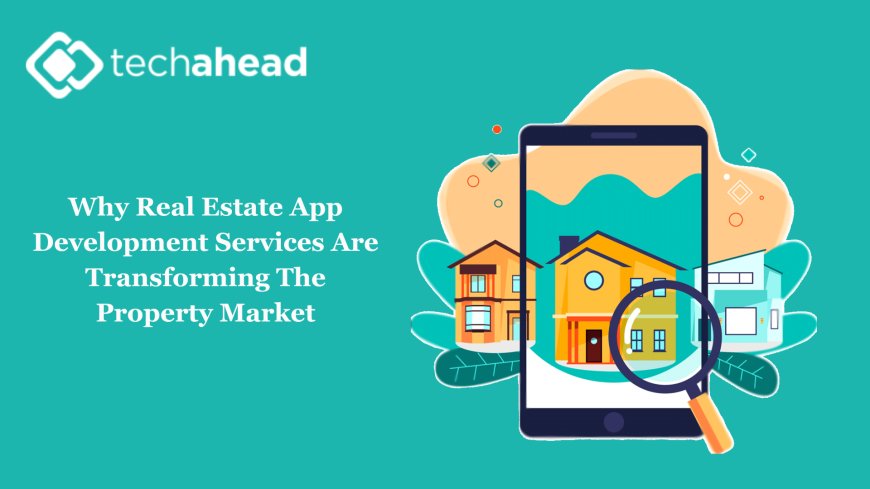 Why Real Estate App Development Services Are Transforming The Property Market