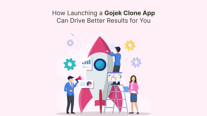 How Launching a Gojek Clone App Can Drive Better Results for You